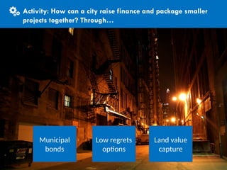 CITIES AND CLIMATE CHANGE
Activity
Municipal
bonds
Low regrets
options
Land value
capture
Activity: How can a city raise finance and package smaller
projects together? Through…
 