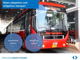 CITIES AND CLIMATE CHANGE
Urban adaptation and
mitigation: transport
Adaptation
options
Mitigation
options
Photo credit: dawn.com
 