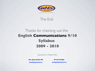 The End

   Thanks for checking out the
English Communications 9/10
           Syllabus
         2009 - 2010

                 Questions? Need Info?

     Mrs. Jamie Smith, MA         Mr. Jon Corippo

     jsmith@minarets.us         jcorippo@minarets.us
 