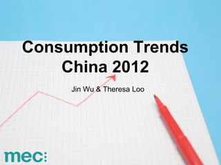 Consumption Trends
    China 2012
     Jin Wu & Theresa Loo
 