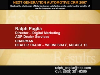 Ralph Paglia
Director – Digital Marketing
ADP Dealer Services
CHAIRMAN
DEALER TRACK – WEDNESDAY, AUGUST 15
ralph_paglia@adp.com
Cell: (505) 301-6369
 