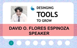 1
DAVID O. FLORES ESPINOZA
SPEAKER
DESINGING
TOOLS
TO GROW
 