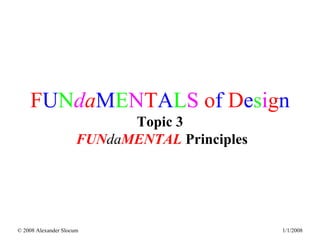1/1/2008© 2008 Alexander Slocum 3-0
FUNdaMENTALS of Design
Topic 3
FUNdaMENTAL Principles
 
