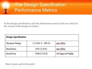 The Design Specification:
Performance Metrics
In this design specification, only the performance metrics that are critical to
the success of the design are listed....
Short, sweet, and to the point!
 