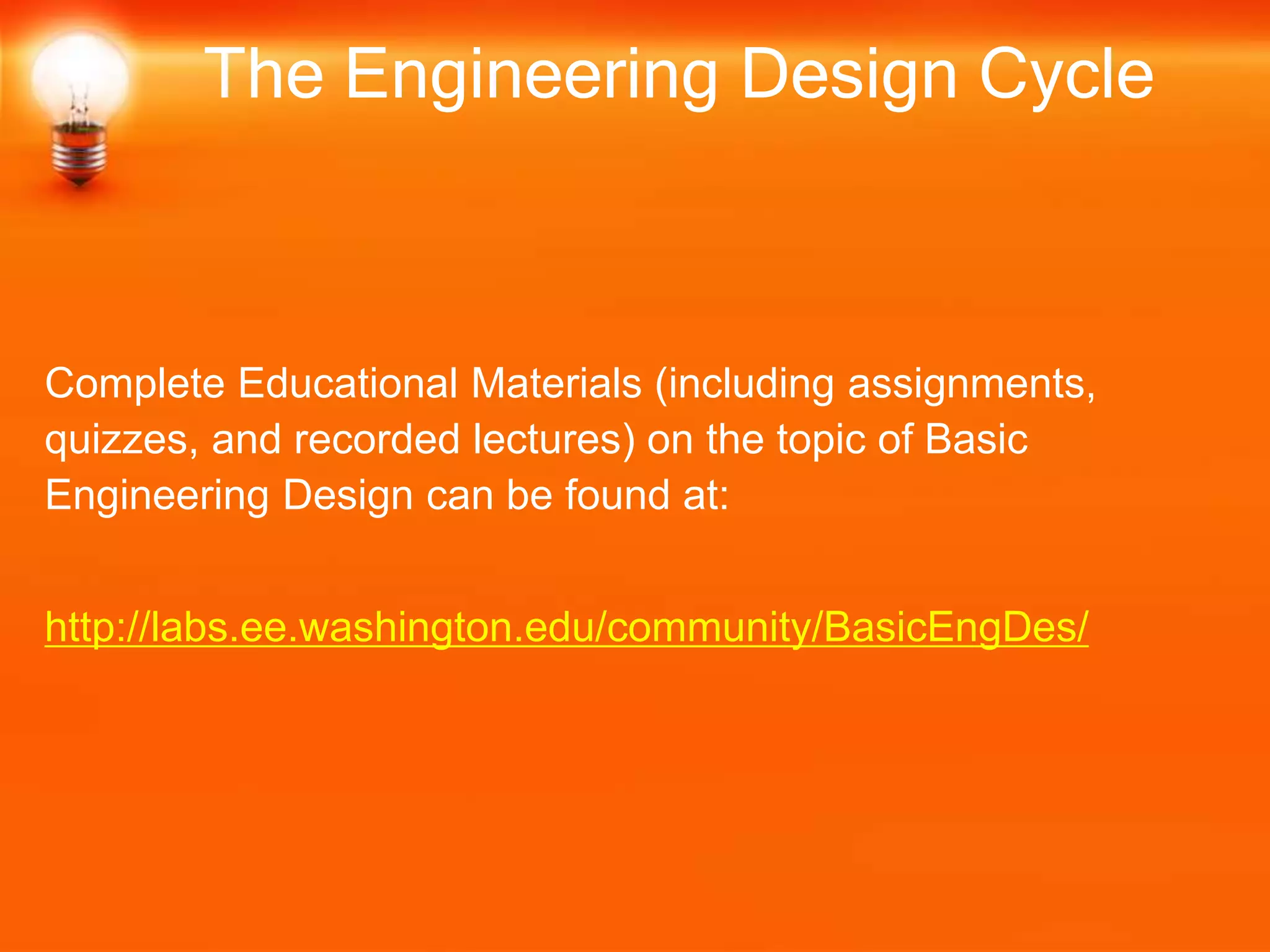 Complete Educational Materials (including assignments,
quizzes, and recorded lectures) on the topic of Basic
Engineering Design can be found at:
http://labs.ee.washington.edu/community/BasicEngDes/
The Engineering Design Cycle
 
