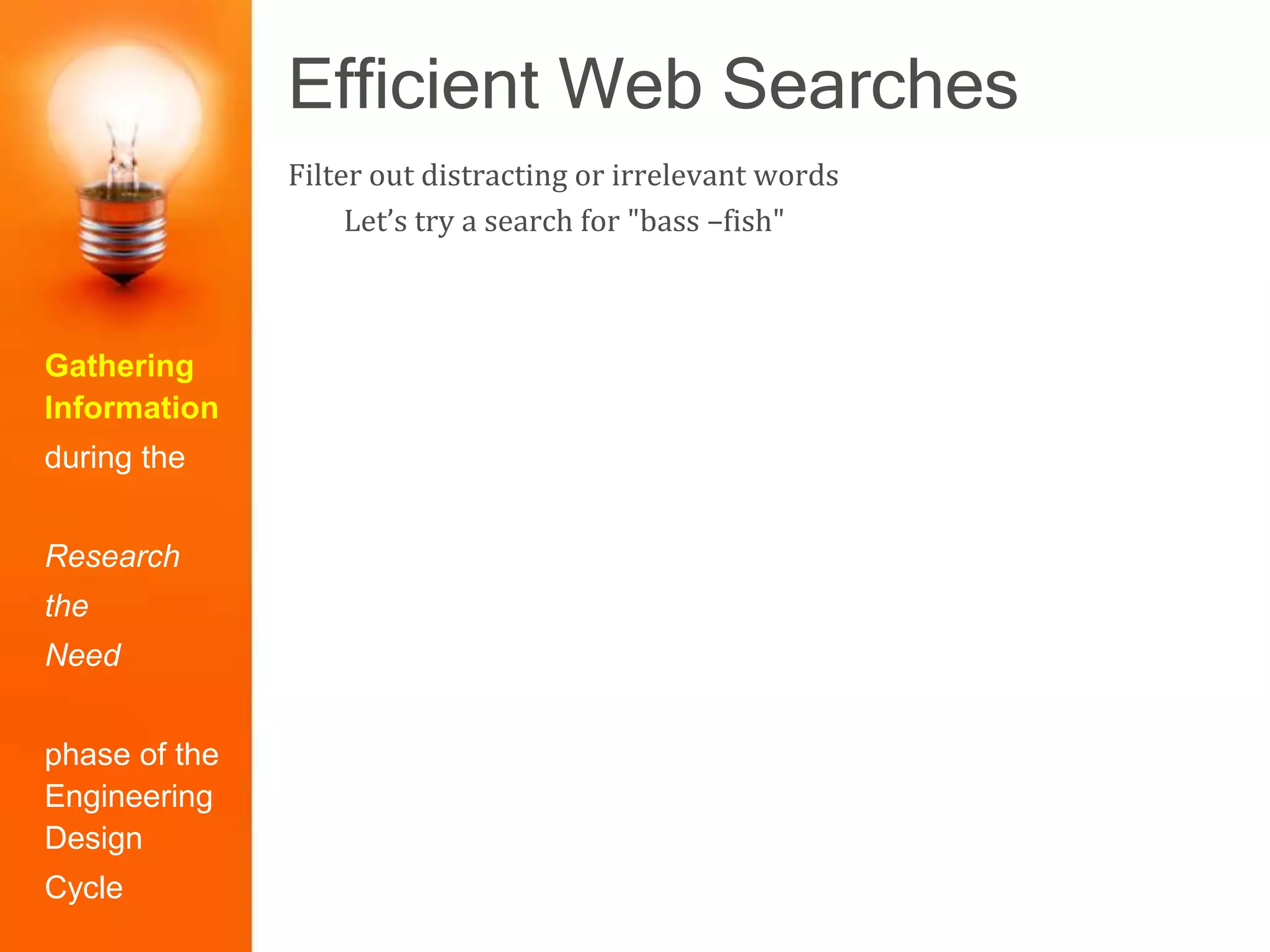 Efficient Web Searches
Gathering
Information
during the
Research
the
Need
phase of the
Engineering
Design
Cycle
Filter out distracting or irrelevant words
Let’s try a search for "bass –fish"
 