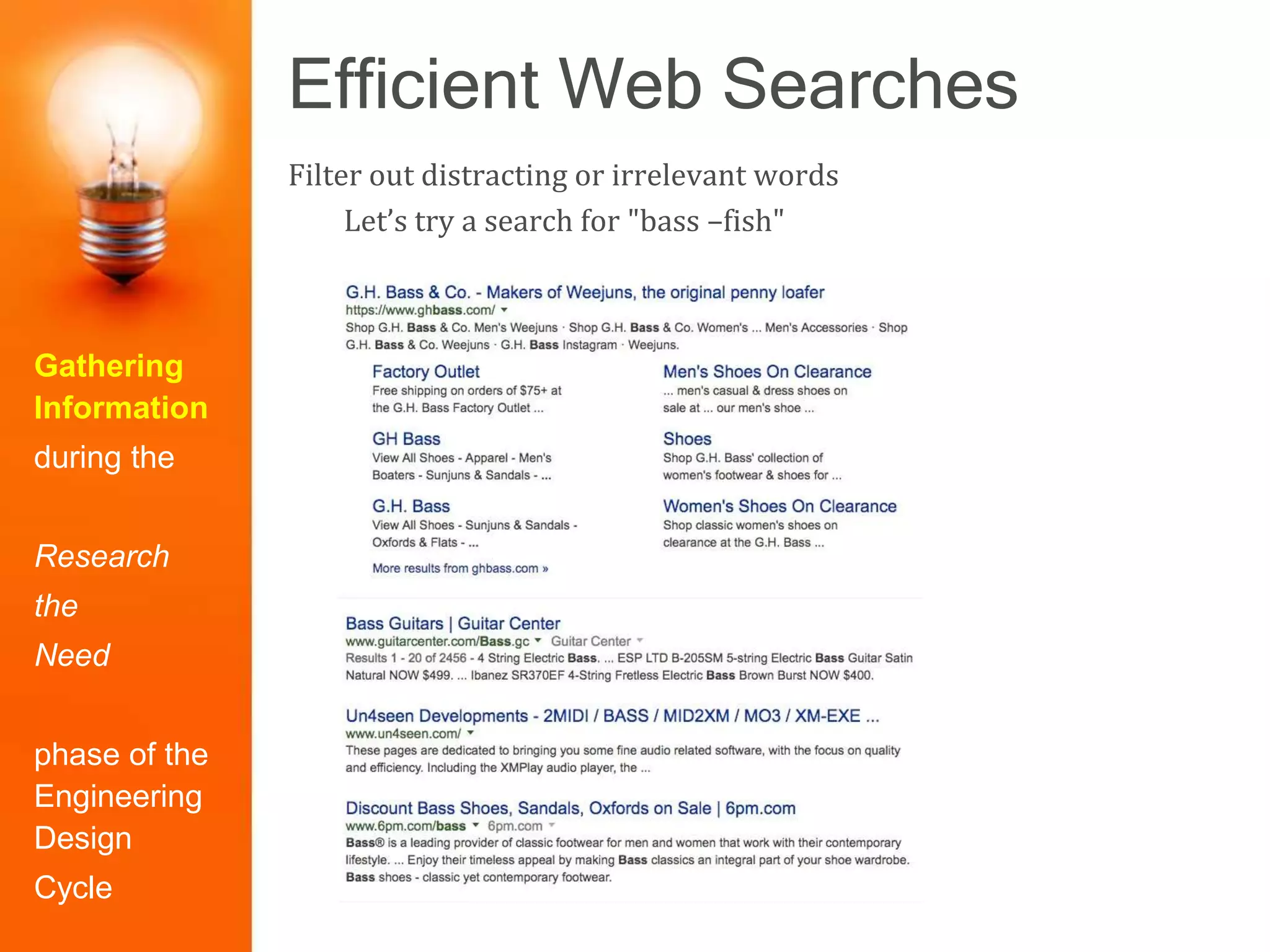 Efficient Web Searches
Gathering
Information
during the
Research
the
Need
phase of the
Engineering
Design
Cycle
Filter out distracting or irrelevant words
Let’s try a search for "bass –fish"
 