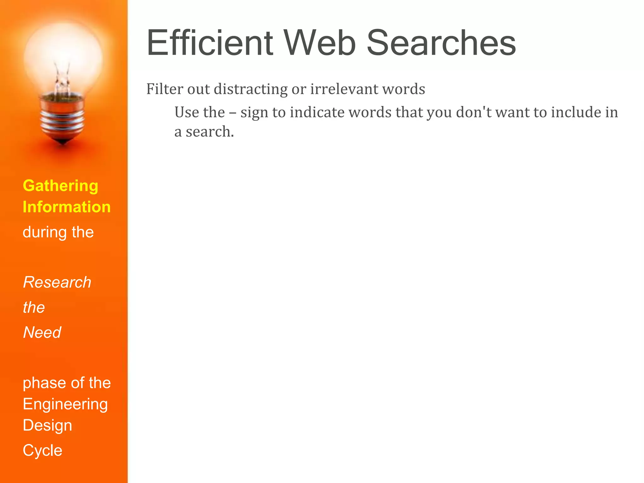 Efficient Web Searches
Gathering
Information
during the
Research
the
Need
phase of the
Engineering
Design
Cycle
Filter out distracting or irrelevant words
Use the – sign to indicate words that you don't want to include in
a search.
 