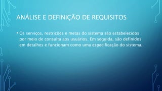 ANÁLISE E DEFINIÇÃO DE REQUISITOS
• Os serviços, restrições e metas do sistema são estabelecidos
por meio de consulta aos usuários. Em seguida, são definidos
em detalhes e funcionam como uma especificação do sistema.
 