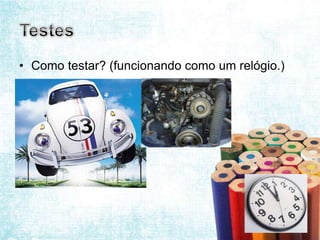 • Como testar? (funcionando como um relógio.)
 