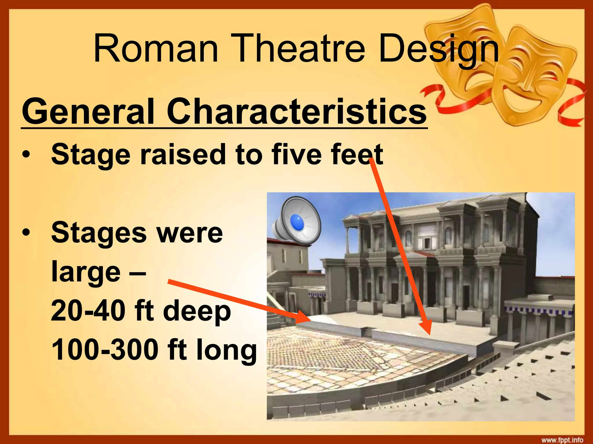 Roman Theatre Design
General Characteristics
• Stage raised to five feet
• Stages were
large –
20-40 ft deep
100-300 ft long
 