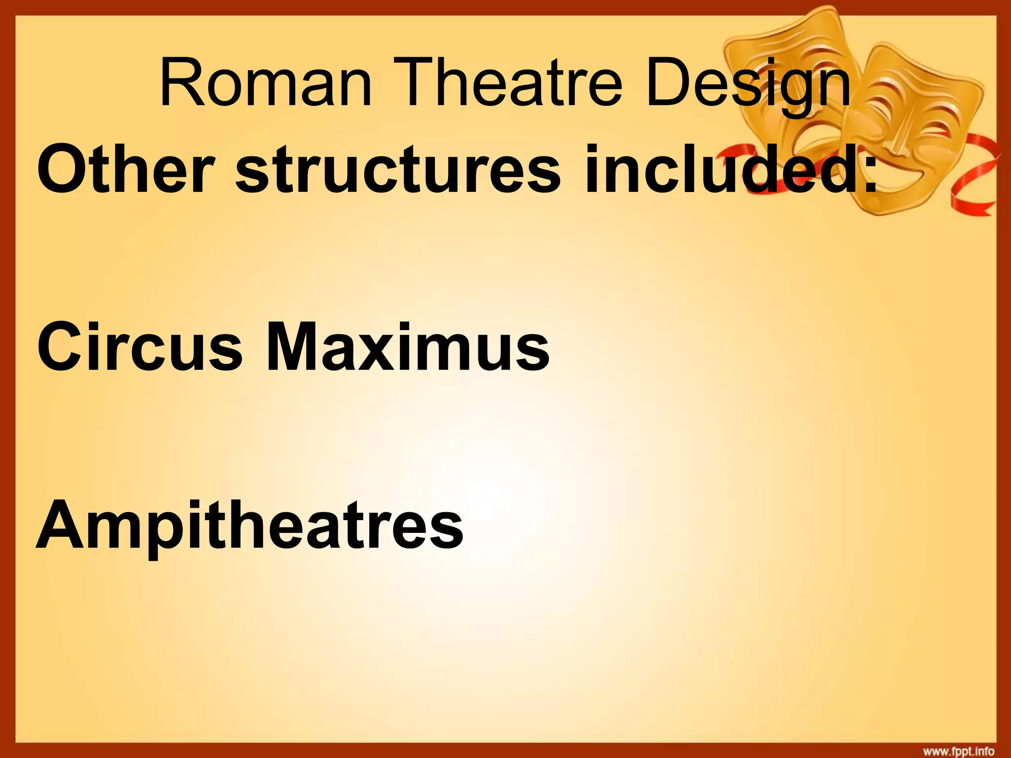 Roman Theatre Design
Other structures included:
Circus Maximus
Ampitheatres
 