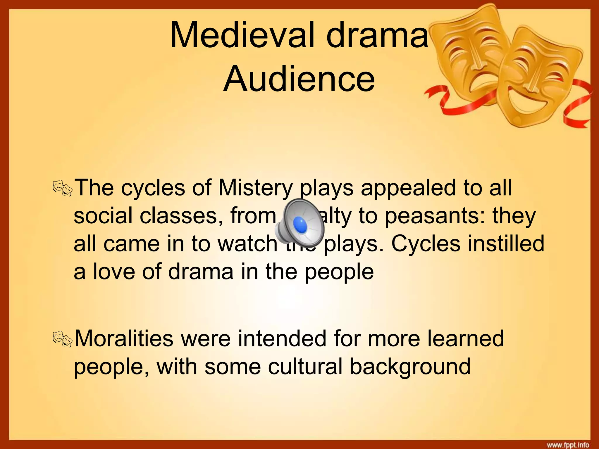 Medieval drama
Audience
The cycles of Mistery plays appealed to all
social classes, from royalty to peasants: they
all came in to watch the plays. Cycles instilled
a love of drama in the people
Moralities were intended for more learned
people, with some cultural background
 