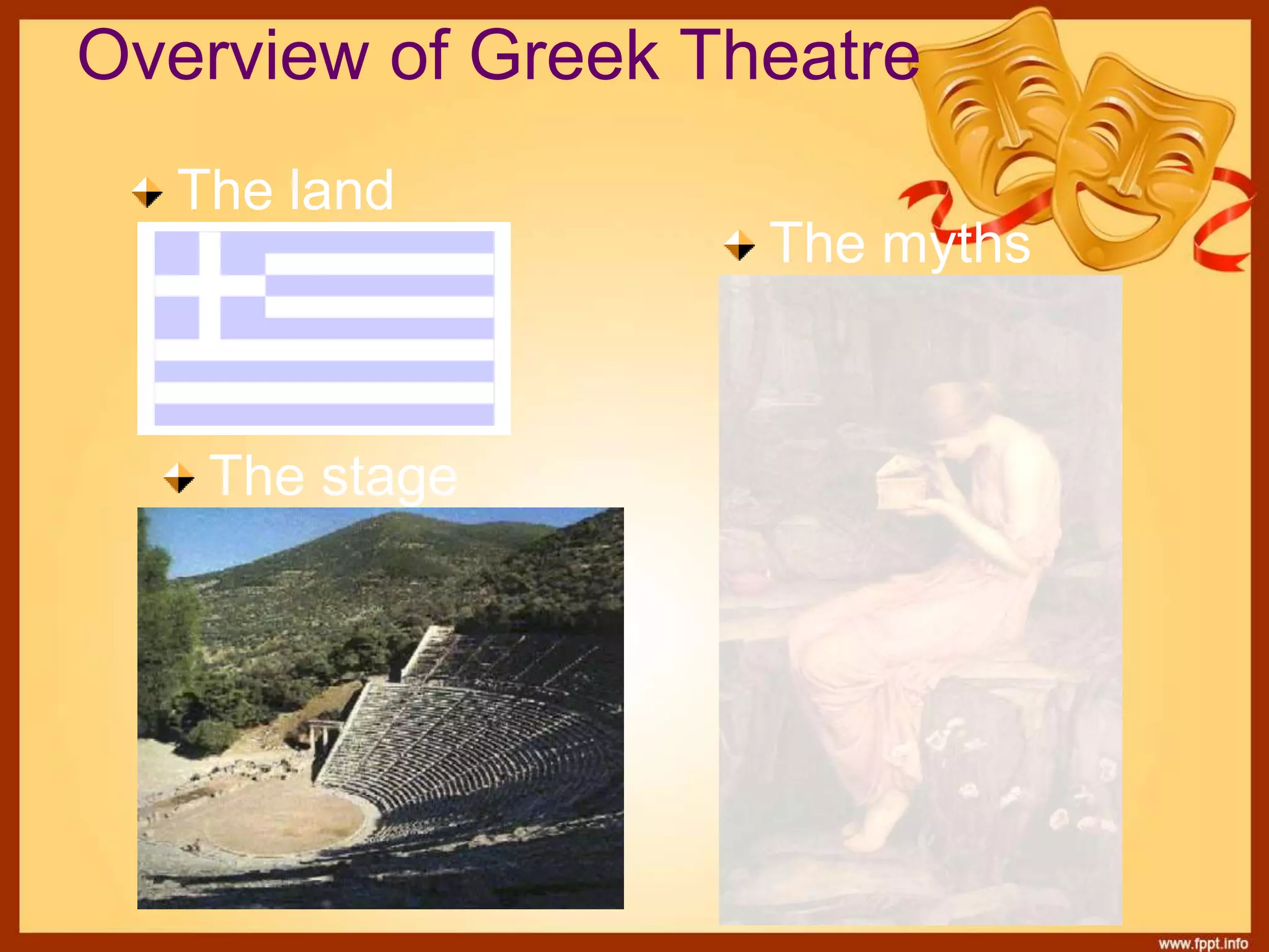 Overview of Greek Theatre
The land
The myths
The stage
 