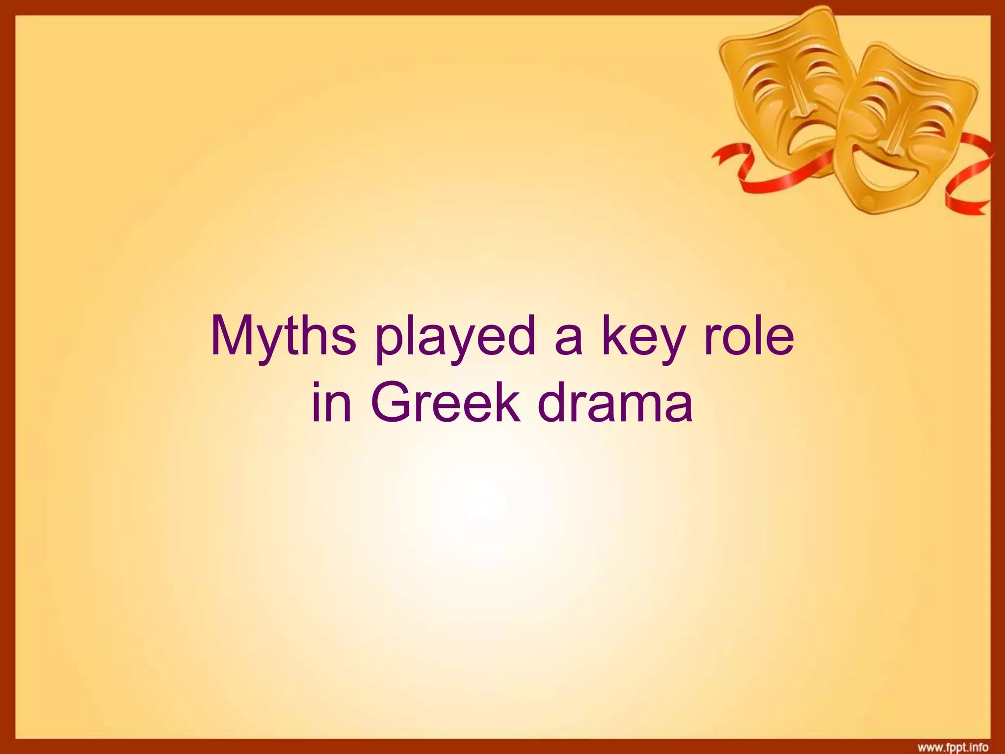 Myths played a key role
in Greek drama
 