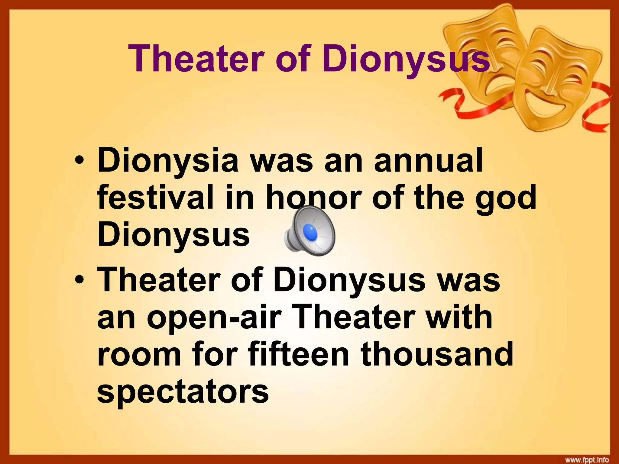 Theater of Dionysus
• Dionysia was an annual
festival in honor of the god
Dionysus
• Theater of Dionysus was
an open-air Theater with
room for fifteen thousand
spectators
 