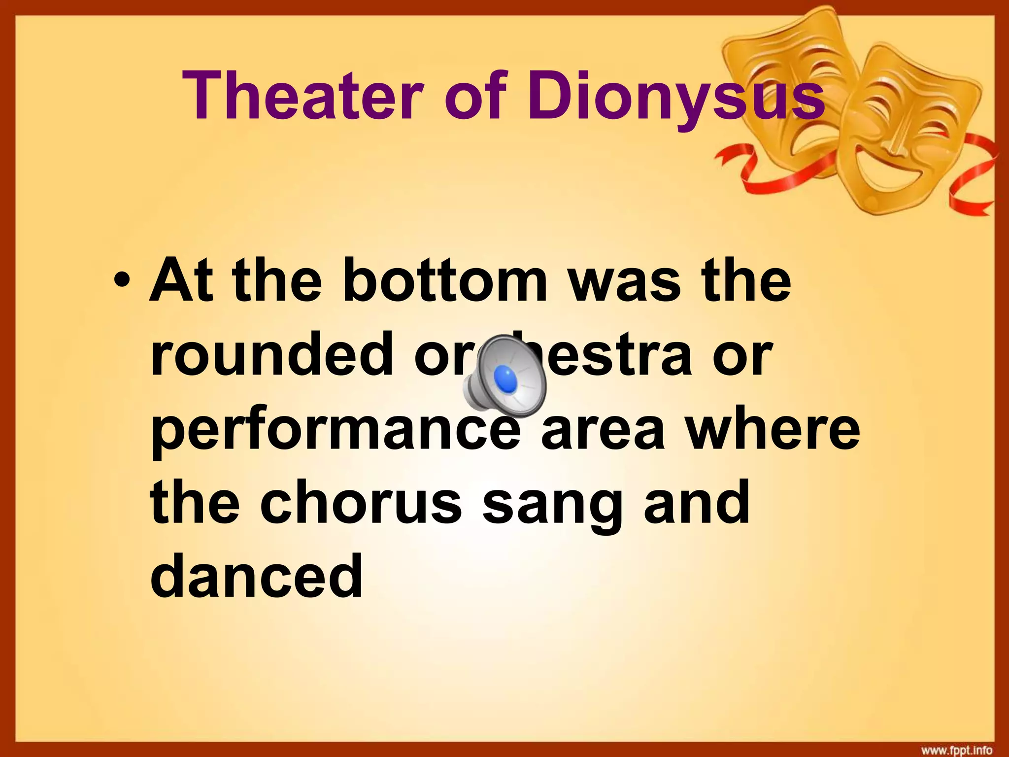 Theater of Dionysus
• At the bottom was the
rounded orchestra or
performance area where
the chorus sang and
danced
 