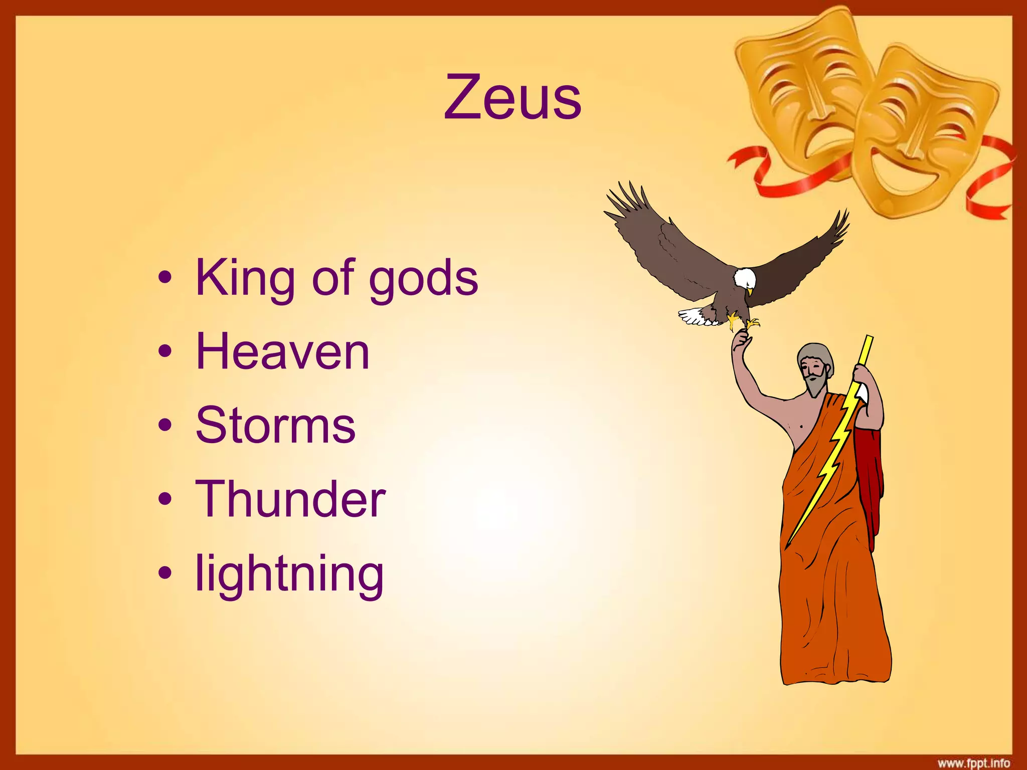 Zeus
• King of gods
• Heaven
• Storms
• Thunder
• lightning
 