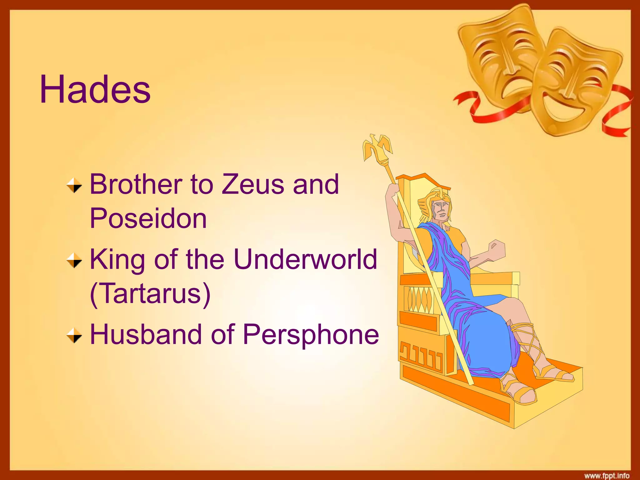 Hades
Brother to Zeus and
Poseidon
King of the Underworld
(Tartarus)
Husband of Persphone
 