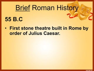 55 B.C
• First stone theatre built in Rome by
order of Julius Caesar.
Brief Roman History
 