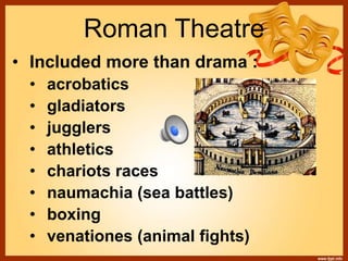 • Included more than drama :
• acrobatics
• gladiators
• jugglers
• athletics
• chariots races
• naumachia (sea battles)
• boxing
• venationes (animal fights)
Roman Theatre
 