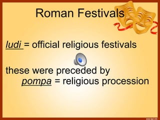Roman Festivals
ludi = official religious festivals
these were preceded by
pompa = religious procession
 