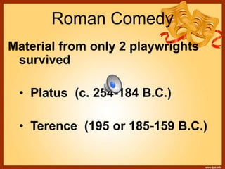 Roman Comedy
Material from only 2 playwrights
survived
• Platus (c. 254-184 B.C.)
• Terence (195 or 185-159 B.C.)
 