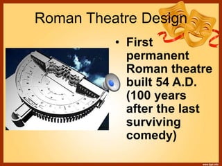 Roman Theatre Design
• First
permanent
Roman theatre
built 54 A.D.
(100 years
after the last
surviving
comedy)
 