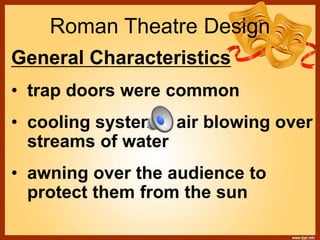 Roman Theatre Design
General Characteristics
• trap doors were common
• cooling system – air blowing over
streams of water
• awning over the audience to
protect them from the sun
 