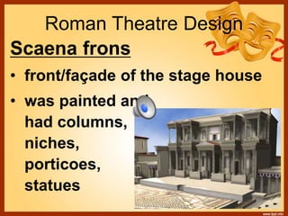 Roman Theatre Design
Scaena frons
• front/façade of the stage house
• was painted and
had columns,
niches,
porticoes,
statues
 