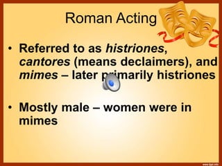 Roman Acting
• Referred to as histriones,
cantores (means declaimers), and
mimes – later primarily histriones
• Mostly male – women were in
mimes
 