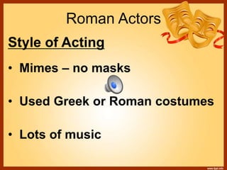 Roman Actors
Style of Acting
• Mimes – no masks
• Used Greek or Roman costumes
• Lots of music
 