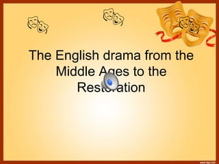 The English drama from the
Middle Ages to the
Restoration
 
 