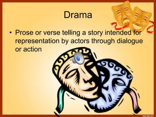 Drama
• Prose or verse telling a story intended for
representation by actors through dialogue
or action
 