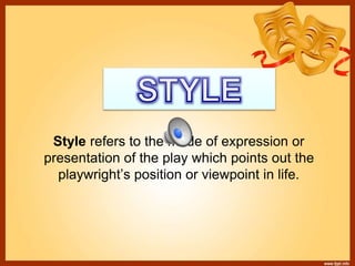 Style refers to the mode of expression or
presentation of the play which points out the
playwright’s position or viewpoint in life.
 