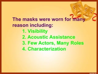 The masks were worn for many
reason including:
1. Visibility
2. Acoustic Assistance
3. Few Actors, Many Roles
4. Characterization
 