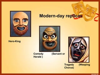 Modern-day replicas
Hero-King
Comedy (Servant or
Herald )
Tragedy (Weeping
Chorus)
 