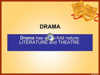 DRAMA
Drama has a two-fold nature:
LITERATURE and THEATRE.
 