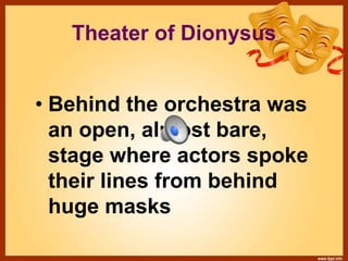 Theater of Dionysus
• Behind the orchestra was
an open, almost bare,
stage where actors spoke
their lines from behind
huge masks
 