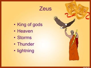 Zeus
• King of gods
• Heaven
• Storms
• Thunder
• lightning
 