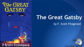 The Great Gatsby
by F. Scott Fitzgerald
Ashley Storey
ENGE 530
Dr. Wright
Lesson Plan PowerPoint
 
