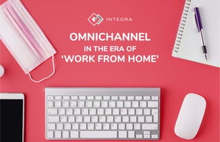 ©2020INTEGRACCSAllRightsReserved
OMNICHANNEL
IN THE ERA OF
‘WORK FROM HOME’
 
