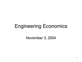 1
Engineering Economics
November 3, 2004
 