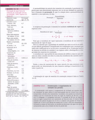 t.UÂ-OF0,l,l,,4i [0,. 1.,,,,,, 1..,
]:ir.rr.1,..
Permeação de vapor tÍpica de
materiais de construção comuns
(de ASHRAE, i993, Capítulo 22,
Tabela 9)*
Materiais e suas Permeação
espessuras ng/s' m2 ' Pa
Concreto (1:2:4
mistura, 1lh) 4,7
Tijolo, alvenaria,
100 mm 46
Gesso sobre
estrutura metálica,
19 mm 860
Gesso sobre estrutura
de madeira, 19 mm 630
Gesso sobre sarrafos
de madeira,9,5 mm 2860
Madeira compensada,
6,4 mm 40-109
Arparado,lm 174
lsolamento de lã
mineral
(desprotegido), 1
lsolamento de
placas de
pol i uretano
expandido, 1 m
Folha de alumínio,
0,025 mm
Folha de alumÍnio,
0,009 mm
Polietileno,0,051
mm
m 245
Polietileno, O,2 mm
Poliéster, 0,19 mm
Tinta látex
retardadora de
vapor, 0,070 mm
Tinta acrÍlica para o
exterior de casas e
arremates, 0,040
mm 313
Papel de parede,
unidade de massa
0,16-0,68kg/m2 O,l-240O
* Os dados variam muito. Consultar os
fabricantes para obter dados mais precisos.
Multiplicar por 1,41 x 10-6 para converter para
lbmis . pé2 . psi. Também, 1 ng = 16rz 1t.
A permeabilidade da maioria dos materiais de construção é geralmente 3-..'
pressa paÍa uma determinada espessura, em vez de por unidade de espess-'
Isto é chamado de permeaçáo trl", que é a relação entre a permeabilidade :-
material e a sua espessura. ou seja,
Permeabilidade
Permeação :
Espessura
(kg/s'm2'Pa)
(kg/s) t11 1a
construção comuns é dada na Tat'<-.
ob
fl":; i1. --'
A recíproca da permeação é chamada de (unidade) resistência de vapor:
expressa como
Resistência de vapor : #"*
rÍ, -
Note que a resistência de vapor
transmissão de vapor de água.
(s'm2'Pa/kg)
representa a resistência de um materi"-
Deve-se salientar que a quantidade de umidade que entra ou sai de um eú::--
cio por difusao geralmente é insignificante em comparação com o montante cJ:
entra com ainfiltração de ar oa sai com o vazamento de ar. O principal mod-. -
de interesse na difusão de umidade é seu impacto sobre o desempenho e a i.':-
gevidade dos materiais de construção.
A resistência de vapor global de uma estrutura de edifício composta que .c':-
siste em várias camadas em série é a soma das resistências das camadas in,ii. --
duaiseéexpressacomo
Rr.total : Rr.t + Âr.2 +' i Rr.r: ) Rr,, i l-F
Então, a taxa de transmissão de vapor através de uma estrutura cc:-
posta pode ser determinada de uma maneira análoga à transferência ::
calor a partir de
AP.,
,ir" : A
R_*,
A permeação de vapor de materiais de
t4-t0.
IL
.ilw
0,58-2,3
0,0
2q
9,1
2,3
4,6
ZO
EXEMPL0 l4-6 Condensação ê congelamento de
umidade nas paredes
A condensação e até mesmo o congelamento de umidade nas paredes se:-
um retardador de vapor efetivo é uma preocupação real em climas frios e que
compromete a eÍicácia dos isolamentos. Considerar uma parede de moldura oe
madeira que foi construída em torno de vigas de madeira de 38 mm x 9i
mm (2 polegadas x 4 polegadas nominais). A cavidade de 90 mm de largura
entre as vigas é preenchida com isolamento de fibra de vidro. O interior está
acabado com placas de gesso de 13 mm e o exterior com painéis de fibras ae
madeira de 13 mm e com tábuas de madeira de 13 mm x 200 mm sobrepostas-
Utilizando os dados do fabricante, as resistências térmicas e de vapor dos vários
componentes para uma unidade de área da parede são
 