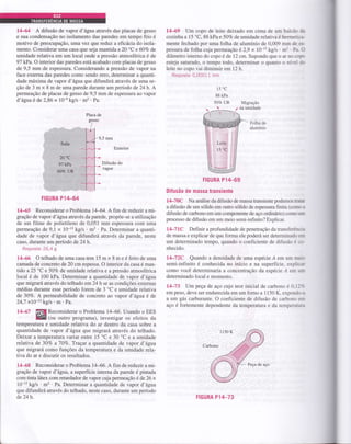 14-64 A difusão de vapor d'água através das placas de gesso
e sua condensação no isolamento das paredes em tempo frio é
motivo de preocupação, uma vez que reduz a eficâcia do isola-
mento. Considerar uma casâ que seja mantida a20'C e 607o de
umidade relativa em um local onde a pressão atmosférica é de
97 LPa. O interior das paredes está acabado com placas de gesso
de 9,5 mm de espessura. Considerando a pressão de vapor na
face externa das paredes como sendo zero, determinar a quanti-
dade máxima de vapor d'ágra que difundirá através de uma se-
ção de 3 m x 8 m de uma parede durante um período de24h. A
permeação de placas de gesso de 9,5 mm de espessura ao vapor
d'ág:ua é de 2,86 x l0 e
kg/s . m2 . Pa.
Placa de
gesso
I
9,5 mm
Exterior
Difusão do
vapor
TIGURA P14_64
14-65 Reconsiderar o Problema 14-64. A fim de reduzir a mi-
gração de vapor d'água através da parede, propõe-se autllizaçáo
de um filme de polietileno de 0,051 mm espessura com uma
permeação de 9,1 x 10-t2 kg/s .m2 . Pa. Determinar a quanti-
dade de vapor d'água que difundirá através da parede, neste
caso, durante um período de 24 h.
Resposta:26,4 g
14-66 O telhadodeumacasatem 15 m x 8 me éfeito de uma
camada de concreto de 20 cm espessa. O interior da casa é man-
tido a25 oC
e 5OVo de umidade relativa e a pressão atmosférica
local é de 100 kPa. Determinar a quantidade de vapor d'água
que migrará através do telhado em24h se as condições externas
médias durante esse período forem de 3 oC e umidade relativa
de 30Va. A permeabilidade de concreto ao vapor d'água é de
24,7 x10 '' kg/s . m . Pa.
14-67 fr§ Reconsiderar o Problema 14-66. Usando o EES
Effi 1ou outro programa), investigar os efeitos da
temperatura e umidade relativa do ar dentro da casa sobre a
quantidade de vapor d'água que migrará através do telhado.
Deixar a temperatura variar entre 15 "C e 30 'C e a umidade
relativa de 30Vo a70Vo. Traçar a quantidade de vapor d'âgua
que migrará como funções da temperatura e da umidade rela-
tiva do ar e discutir os resultados.
14-68 Reconsiderar o Problema 14-66. A fim de reduzir a mi-
gração de vapor d'água, a superfície interna da parede é pintada
com tinta látex com retardador de vapor cuja permeação é de 26 x
l0-t2 kg/s . m2 . Pa. Determinar a quantidade de vapor d'água
que difundirá através do telhado, neste caso, durante um período
de24h.
14-69 Um copo de leite deixado em cima de um balcão ;
cozinha a 15 'C, 88 kPa e 50Vo de umidade relativa é hermeu;.-
mente fechado por uma folha de alumínio de 0,009 mm de e.-
pessura de folha cuja permeação é2,9 x 10 12
kg/s . mr . Pa. t,,
diâmetro interno do copo é de 12 cm. Supondo que o ar ro curf-
esteja saturado, o tempo todo, determinar o quanto o níre1 j:
leite no copo vai diminuir em l2h.
Resposta: 0,00011 mm
15'C
88 kPa
50% UR Migração
HGURA P14--69
DiÍusão de massa transiente
lÇ70C Na análise da difusão de massa transiente podemos n-;=
a difusão de um sólido em outro sólido de espessura finita (coün :
difusão de carbono em um componente de aço ordiniário) comLa
.-:
processo de difusão em um meio semi-infinito? Explicar.
l4-7 lC Definir a profundidade de penetração da transferêr--.=
de massa e explicar de que forma ele poderá ser determinadL. i=
um determinado tempo, quando o coeficiente de difusão é ;--
nhecido.
l1-72C Quando a densidade de uma espécie A em um m:^-
semi-infinito é conhecida no início e na superfície, expli;--
como você determinaria a concentração da espécie Á em -:-
determinado local e momento.
14-73 Um peça de aço cujo teor inicial de carbono é 0.11 .
em peso, deve ser endurecida em um forno a I 150 K, expond!^-j
a um gás carburante. O coeficiente de difusão de carbono :-
aço é fortemente dependente da temperatura e da temperar.i::
FIGURA P14-73
 