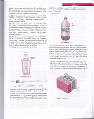 14-128 Mostrar que, para uma mistura de gases ideais man-
tida a uma temperatura e pressão constantes, a concentração
molar C da mistura se mantém constante, mas este não é neces-
sariamente o caso para a densidade p da mistura.
14-1298 Uma mistura de gases em um reservatório de 600 R
e 20 (libra por polegada quadrada absoluta) consiste em 1 lbm
de CO2 e de 3 lbm de CHa. Determinar o volume do tanque e a
pressão parcial de cada gás.
14-130 Ar seco cuja análise molar é 18,lVo de N2, 20,9Vo
de 02 e lVo de ar escoa sobre um corpo de água até que ele
esteja saturado. Se a pressão e a temperatura do ar permane-
cem constantes a 1 atm e 25 oC durante o processo, deter-
minar (a) a análise molar do ar saturado e (b) a densidade
do ar antes e após o processo. O que você conclui a partir
de seus resultados?
L4-L3l Considerar um copo de água em uma sala à tempera-
tura de 20 "C e 100 kPa. Se a umidade relativa do ar na sala é de
707o e a água e o ar estão à mesma temperatura, determinar (a)
a fração molar do vapor d'água no ar ambiente, (b) a fuagáo
molar do vapor d'água no ar adjacente à superfície da água e (c)
a fração molar do ar ta âgrta perto da superfície.
Respostas: G) L,64%, b) 2,34%, (c) 0,0015%
200c
100 kPa
TOVoUR
,-lntertace
af-agua
FIGURA Pl4.131
de 2 l. Se o gás CO2 dessa garrafa fosse libertado e atm:aze-
nado em um recipiente a25 "C e 100 kPa, determine o vo-
lume do recipiente.
Resposta: 12,7 I
FIGURA PlI+-133
14-134 Considerar uma casa de tijolos que é mantida a20 "C
e 60Vo de umidade relativa em um local onde a pressão atmosfé-
rica é 85 kPa. As paredes da casa são feitas de tijolo de 20 cm de
espessnra cuja permeaçáo é 23 x 10-12 kg/s . m2 ' Pa. Conside-
rando a pressão de vapor na face externa das paredes como
sendo zero, determinar a quantidade máxima de vapor d'água
que se difundirâ através de uma seção de 3 m x 5 m da parede
durante um período de24h.
1,t-135E Considerar que uma parede de alvenaria com cavi-
dades é construída em torno de blocos de concreto de 6 polega-
das de espessura. O exterior é acabado com tijolo à vista de 4
polegadas comVz polegada de argamassa de cimento entre os
tijolos e os blocos de concreto. O acabamento interno é consti-

I
FIGURA PlZT-135E
r4-r32
EU ?ffi:iente
de difusão do carbono no aço é
Dou: 2,67 x 10-s exp(-17,40017-) (m2ls)
onde Testá em K. Determinar o coeficiente de difusão de 300 K
a 1500 K com incrementos de 100 K e traçar os resultados'
L4-133 Uma bebida gaseificada é completamente carre-
gada com CO2 a l7 "C e 600 kPa, de forma que toda massa
da bebida está em equilíbrio termodinâmico com a mistura
de CO2 e vapor d'água. Agora considere uma ganafa de soda
)/
 