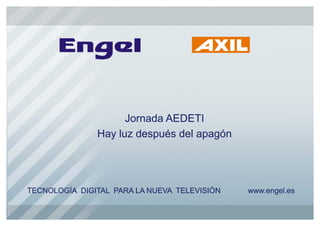 Jornada AEDETI
               Hay luz después del apagón




TECNOLOGÍA DIGITAL PARA LA NUEVA TELEVISIÓN   www.engel.es
 