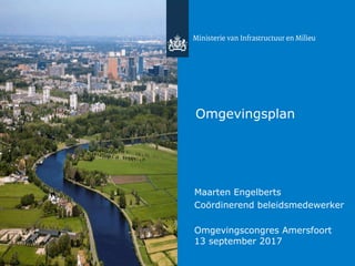 Omgevingsplan
Maarten Engelberts
Coördinerend beleidsmedewerker
Omgevingscongres Amersfoort
13 september 2017
 