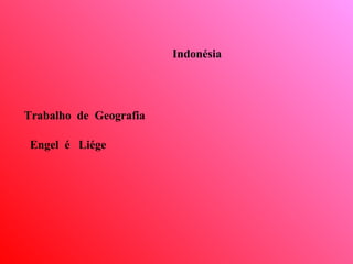 Trabalho  de  Geografia Engel  é  Liége Indonésia 