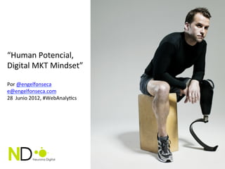 “Human	
  Potencial,	
  
Digital	
  MKT	
  Mindset”	
  
	
  
Por	
  @engelfonseca	
  
e@engelfonseca.com	
  	
  
28	
  	
  Junio	
  2012,	
  #WebAnalyFcs	
  
	
  
 